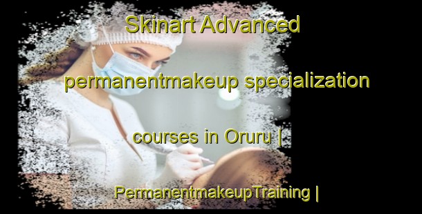 Skinart Advanced permanentmakeup specialization courses in Oruru | PermanentmakeupTraining | PermanentmakeupClasses | SkinartTraining-New Zealand